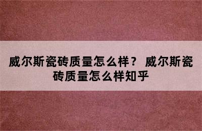 威尔斯瓷砖质量怎么样？ 威尔斯瓷砖质量怎么样知乎